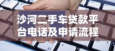 沙河二手车贷款平台电话及申请流程详解:快速放款攻略 沙河二手车贷款平台电话及申请流程详解:快速放款攻略