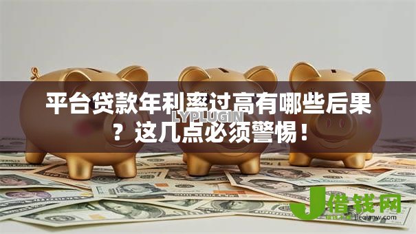 平台贷款年利率过高有哪些后果?这几点必须警惕! 平台贷款年利率过高有哪些后果?这几点必须警惕!
