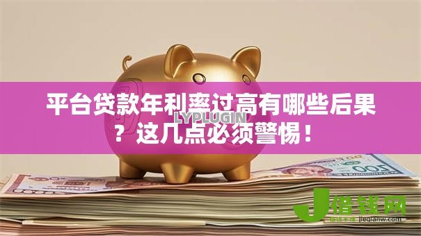 平台贷款年利率过高有哪些后果?这几点必须警惕! 平台贷款年利率过高有哪些后果?这几点必须警惕!