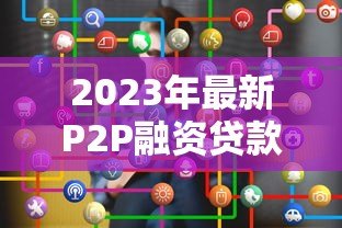 2023年最新P2P融资贷款平台排名及选择指南 2023年最新P2P融资贷款平台排名及选择指南