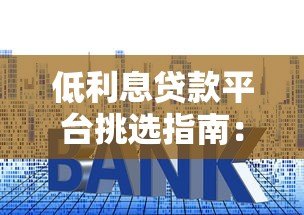低利息贷款平台挑选指南：省钱必看的5个技巧