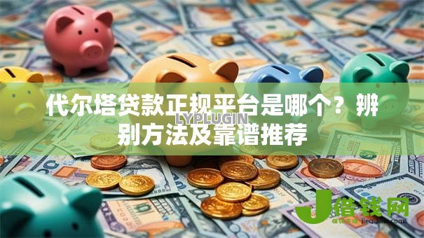 代尔塔贷款正规平台是哪个?辨别方法及靠谱推荐 代尔塔贷款正规平台是哪个?辨别方法及靠谱推荐