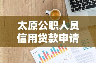 太原公职人员信用贷款申请指南:条件、流程及正规平台推荐 太原公职人员信用贷款申请指南:条件、流程及正规平台推荐