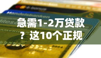 急需1-2万贷款?这10个正规平台快速到账 急需1-2万贷款?这10个正规平台快速到账