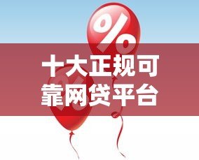 十大正规可靠网贷平台推荐:低息安全快速审批攻略 十大正规可靠网贷平台推荐:低息安全快速审批攻略