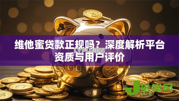 维他蜜贷款正规吗?深度解析平台资质与用户评价 维他蜜贷款正规吗?深度解析平台资质与用户评价