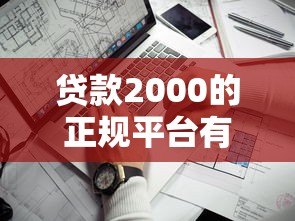 贷款2000的正规平台有哪些?如何判断是否靠谱? 贷款2000的正规平台有哪些?如何判断是否靠谱?