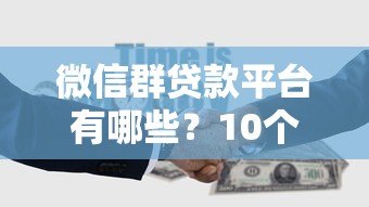 微信群贷款平台有哪些?10个正规渠道推荐 微信群贷款平台有哪些?10个正规渠道推荐