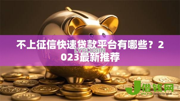 不上征信快速贷款平台有哪些?2023最新推荐 不上征信快速贷款平台有哪些?2023最新推荐