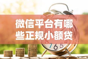 微信平台有哪些正规小额贷款?安全借款渠道全解析 微信平台有哪些正规小额贷款?安全借款渠道全解析