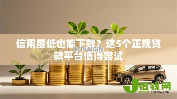 信用度低也能下款?这5个正规贷款平台值得尝试 信用度低也能下款?这5个正规贷款平台值得尝试