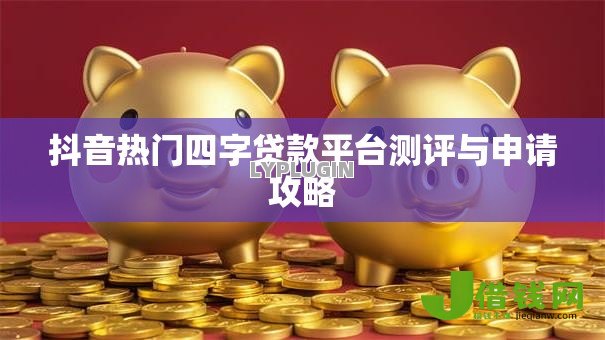 抖音热门四字贷款平台测评与申请攻略 抖音热门四字贷款平台测评与申请攻略