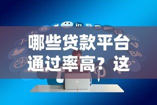 哪些贷款平台通过率高?这5类资质好的平台容易下款 哪些贷款平台通过率高?这5类资质好的平台容易下款