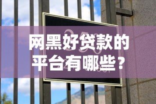 网黑好贷款的平台有哪些?这10个靠谱渠道助你快速下款 网黑好贷款的平台有哪些?这10个靠谱渠道助你快速下款