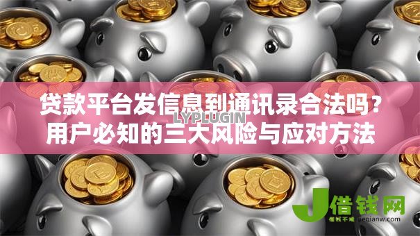 贷款平台发信息到通讯录合法吗?用户必知的三大风险与应对方法 贷款平台发信息到通讯录合法吗?用户必知的三大风险与应对方法