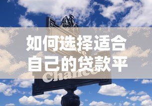 如何选择适合自己的贷款平台?这几点关键因素需注意 如何选择适合自己的贷款平台?这几点关键因素需注意