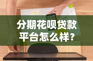 分期花呗贷款平台怎么样？真实使用体验与优缺点解析
