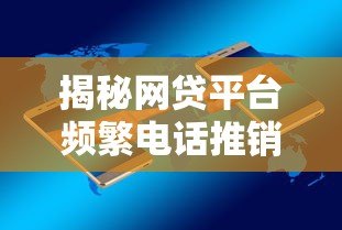 揭秘网贷平台频繁电话推销贷款的5大真实原因