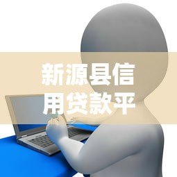 新源县信用贷款平台电话查询及申请指南 新源县信用贷款平台电话查询及申请指南