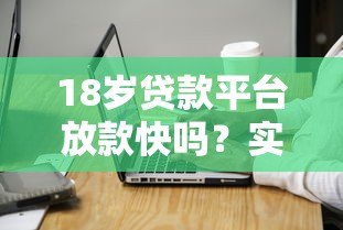18岁贷款平台放款快吗?实测结果与注意事项分析 18岁贷款平台放款快吗?实测结果与注意事项分析