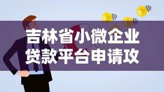 吉林省小微企业贷款平台申请攻略及政策解读 吉林省小微企业贷款平台申请攻略及政策解读