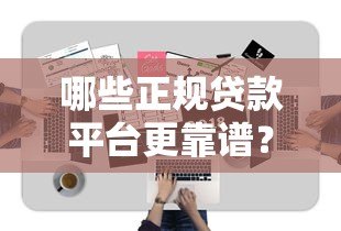 哪些正规贷款平台更靠谱?这10个平台值得一试! 哪些正规贷款平台更靠谱?这10个平台值得一试!