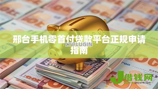 邢台手机零首付贷款平台正规申请指南 邢台手机零首付贷款平台正规申请指南
