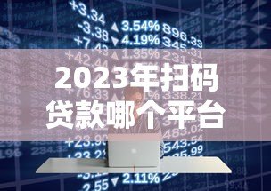 2023年扫码贷款哪个平台好?5大正规平台详细对比 2023年扫码贷款哪个平台好?5大正规平台详细对比