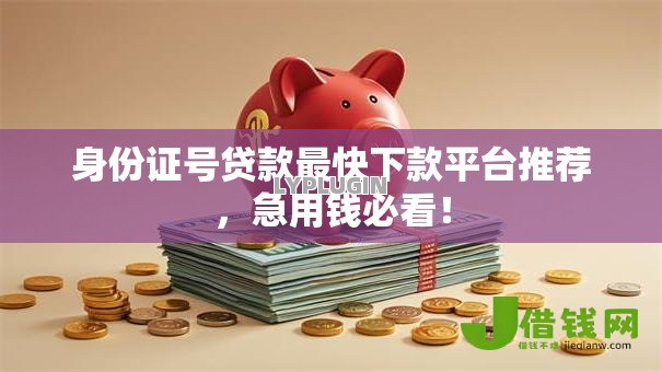 身份证号贷款最快下款平台推荐,急用钱必看! 身份证号贷款最快下款平台推荐,急用钱必看!