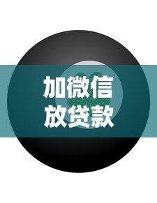 加微信放贷款的正规平台有哪些?警惕风险选择可靠渠道 加微信放贷款的正规平台有哪些?警惕风险选择可靠渠道