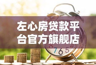 左心房贷款平台官方旗舰店:低息快审,安全借贷首选 左心房贷款平台官方旗舰店:低息快审,安全借贷首选