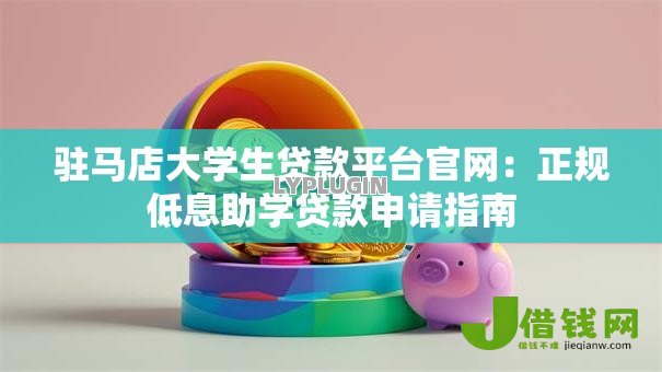 驻马店大学生贷款平台官网:正规低息助学贷款申请指南 驻马店大学生贷款平台官网:正规低息助学贷款申请指南