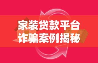 家装贷款平台诈骗案例揭秘：如何识别陷阱并保护资金安全