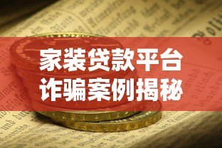 家装贷款平台诈骗案例揭秘：如何识别陷阱并保护资金安全