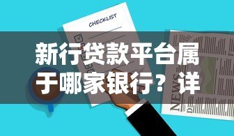 新行贷款平台属于哪家银行?详细解析贷款产品与申请流程 新行贷款平台属于哪家银行?详细解析贷款产品与申请流程