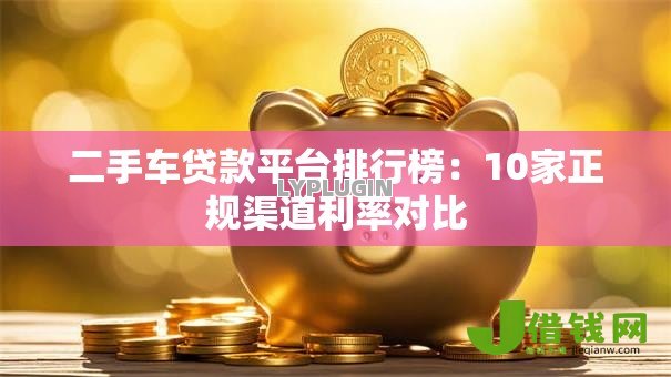 二手车贷款平台排行榜:10家正规渠道利率对比 二手车贷款平台排行榜:10家正规渠道利率对比