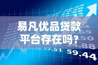 易凡优品贷款平台存在吗?真实测评与申请指南 易凡优品贷款平台存在吗?真实测评与申请指南