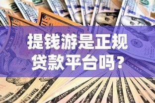 提钱游是正规贷款平台吗?从资质到用户评价全面解析 提钱游是正规贷款平台吗?从资质到用户评价全面解析