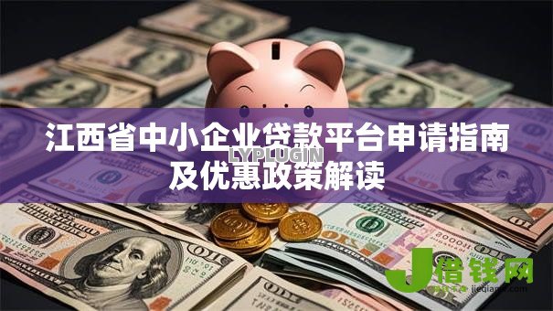 江西省中小企业贷款平台申请指南及优惠政策解读 江西省中小企业贷款平台申请指南及优惠政策解读