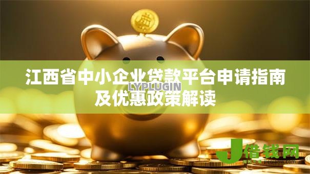 江西省中小企业贷款平台申请指南及优惠政策解读 江西省中小企业贷款平台申请指南及优惠政策解读