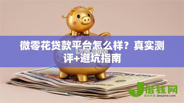 微零花贷款平台怎么样?真实测评+避坑指南 微零花贷款平台怎么样?真实测评+避坑指南