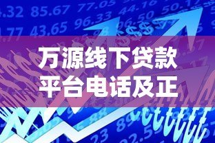 万源线下贷款平台电话及正规借款渠道指南 万源线下贷款平台电话及正规借款渠道指南