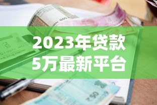 2023年贷款5万最新平台推荐：快速到账低利率攻略