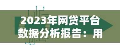 2023年网贷平台数据分析报告:用户画像与行业趋势解析 2023年网贷平台数据分析报告:用户画像与行业趋势解析