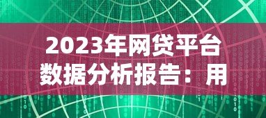 2023年网贷平台数据分析报告:用户画像与行业趋势解析 2023年网贷平台数据分析报告:用户画像与行业趋势解析