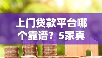 上门贷款平台哪个靠谱？5家真实平台对比评测