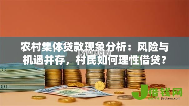 农村集体贷款现象分析:风险与机遇并存,村民如何理性借贷? 农村集体贷款现象分析:风险与机遇并存,村民如何理性借贷?