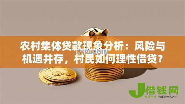 农村集体贷款现象分析:风险与机遇并存,村民如何理性借贷? 农村集体贷款现象分析:风险与机遇并存,村民如何理性借贷?