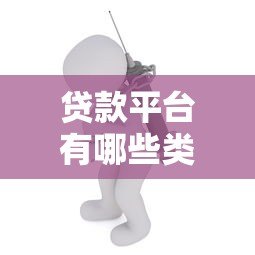 贷款平台有哪些类型?6种正规渠道及特点全解析 贷款平台有哪些类型?6种正规渠道及特点全解析