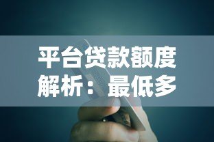 平台贷款额度解析:最低多少钱能借?最高能贷多少? 平台贷款额度解析:最低多少钱能借?最高能贷多少?